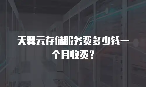 天翼云存储服务费多少钱一个月收费？