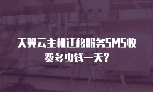 天翼云主机迁移服务SMS收费多少钱一天？