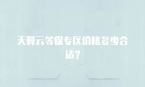 天翼云等保专区价格多少合适？