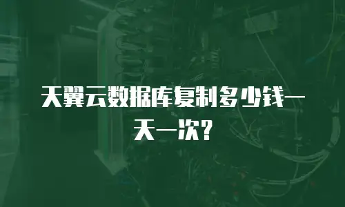 天翼云数据库复制多少钱一天一次？