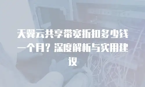 天翼云共享带宽折扣多少钱一个月？深度解析与实用建议