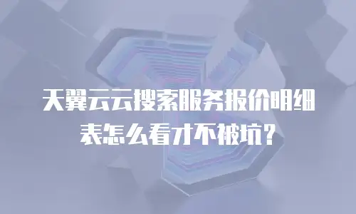 天翼云云搜索服务报价明细表怎么看才不被坑？
