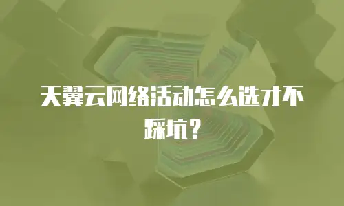 天翼云网络活动怎么选才不踩坑？
