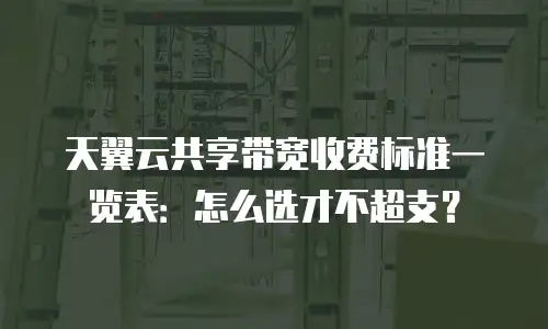 天翼云共享带宽收费标准一览表：怎么选才不超支？
