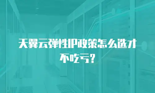 天翼云弹性IP政策怎么选才不吃亏？