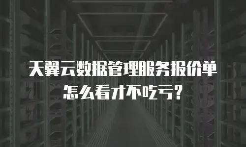 天翼云数据管理服务报价单怎么看才不吃亏？