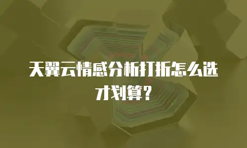 天翼云情感分析打折怎么选才划算？