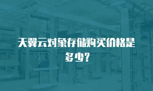 天翼云对象存储购买价格是多少？
