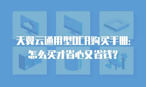 天翼云通用型OCR购买手册：怎么买才省心又省钱？