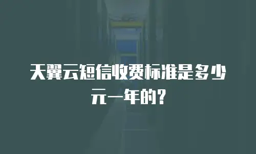 天翼云短信收费标准是多少元一年的？