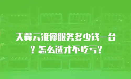 天翼云镜像服务多少钱一台？怎么选才不吃亏？
