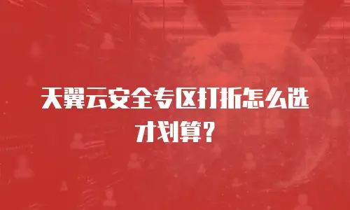 天翼云安全专区打折怎么选才划算？