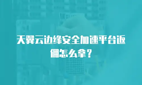 天翼云边缘安全加速平台返佣怎么拿？