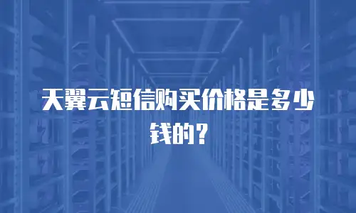 天翼云短信购买价格是多少钱的？