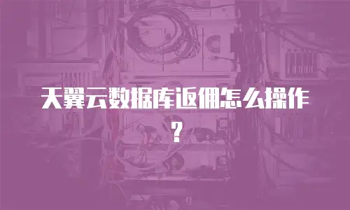 天翼云数据库返佣怎么操作？
