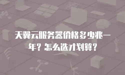 天翼云服务器价格多少兆一年？怎么选才划算？