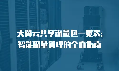 天翼云共享流量包一览表：智能流量管理的全面指南