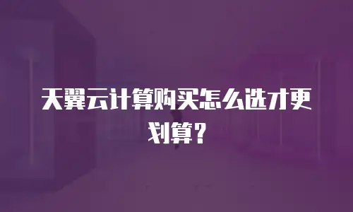 天翼云计算购买怎么选才更划算？