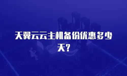 天翼云云主机备份优惠多少天？