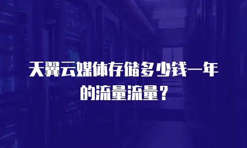 天翼云媒体存储多少钱一年的流量流量？