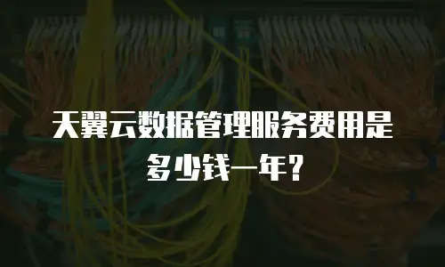 天翼云数据管理服务费用是多少钱一年？