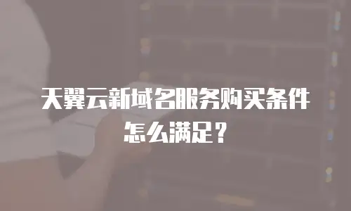 天翼云新域名服务购买条件怎么满足？