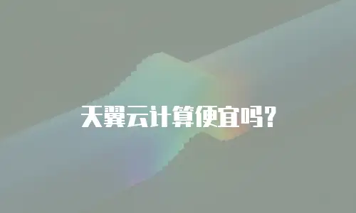 天翼云计算便宜吗？