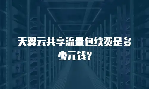 天翼云共享流量包续费是多少元钱？