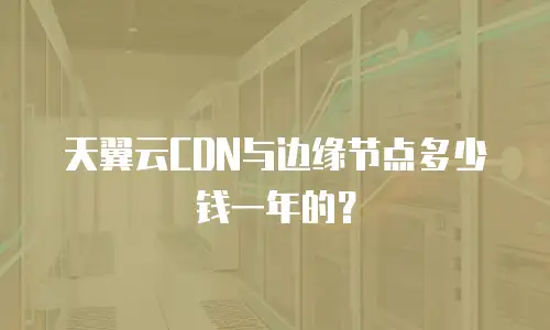 天翼云CDN与边缘节点多少钱一年的？