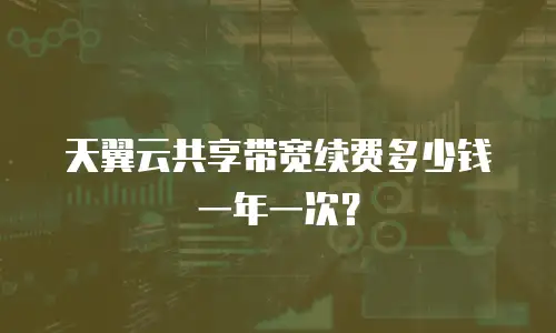 天翼云共享带宽续费多少钱一年一次？