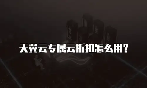 天翼云专属云折扣怎么用？