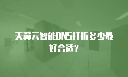 天翼云智能DNS打折多少最好合适？