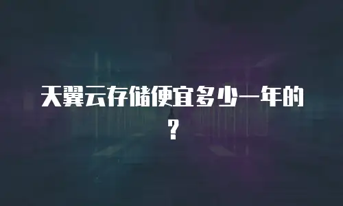 天翼云存储便宜多少一年的？