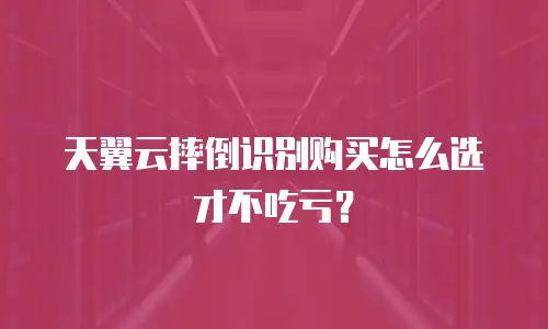 天翼云摔倒识别购买怎么选才不吃亏？