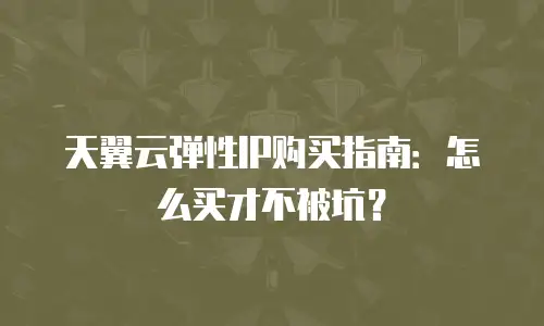 天翼云弹性IP购买指南：怎么买才不被坑？