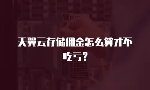 天翼云存储佣金怎么算才不吃亏？