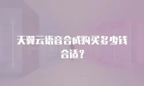 天翼云语音合成购买多少钱合适？