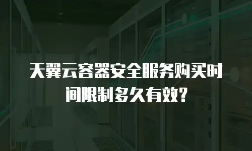 天翼云容器安全服务购买时间限制多久有效？