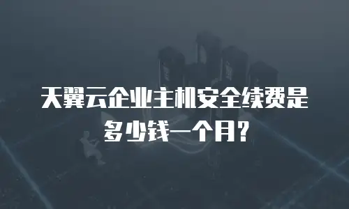 天翼云企业主机安全续费是多少钱一个月？
