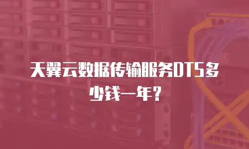 天翼云数据传输服务DTS多少钱一年？