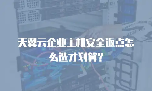 天翼云企业主机安全返点怎么选才划算？