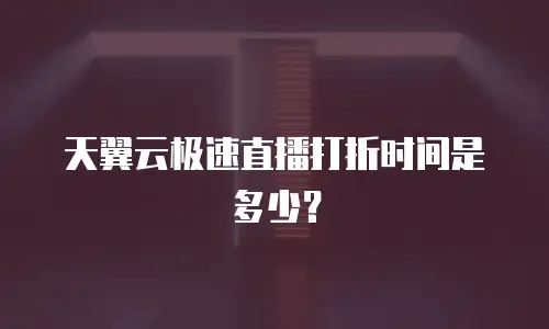 天翼云极速直播打折时间是多少？