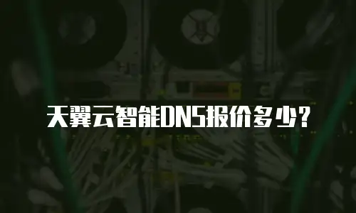 天翼云智能DNS报价多少？