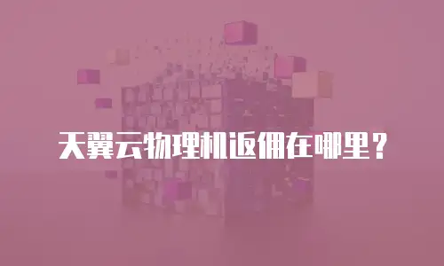 天翼云物理机返佣在哪里？