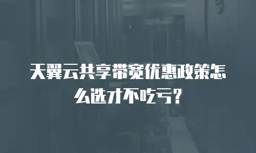 天翼云共享带宽优惠政策怎么选才不吃亏？