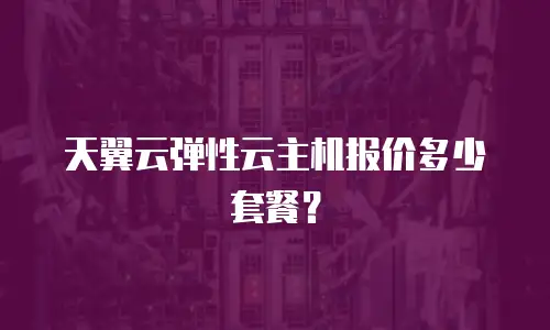 天翼云弹性云主机报价多少套餐？