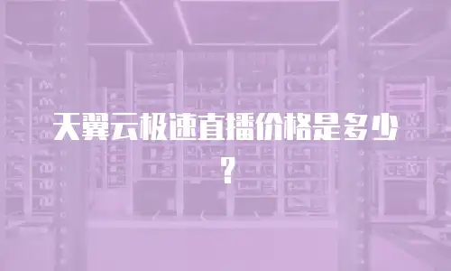 天翼云极速直播价格是多少？