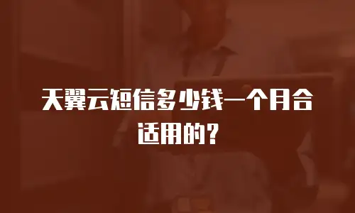 天翼云短信多少钱一个月合适用的？