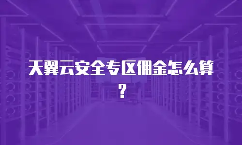 天翼云安全专区佣金怎么算？