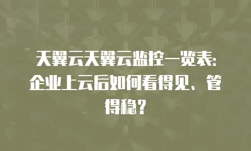 天翼云天翼云监控一览表：企业上云后如何看得见、管得稳？